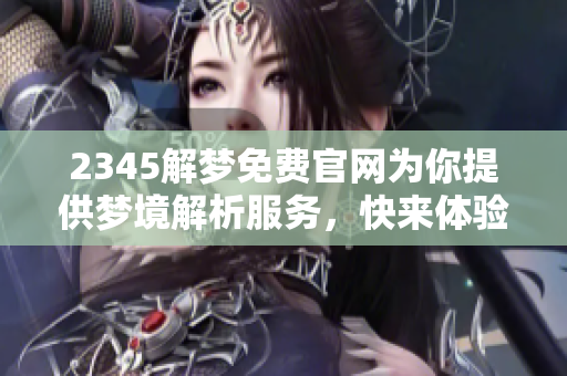 2345解梦免费官网为你提供梦境解析服务，快来体验全新解梦之旅！