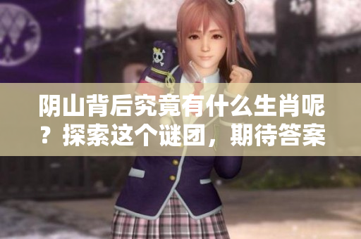 阴山背后究竟有什么生肖呢？探索这个谜团，期待答案揭晓。