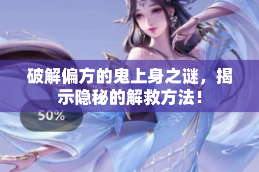 破解偏方的鬼上身之谜，揭示隐秘的解救方法！
