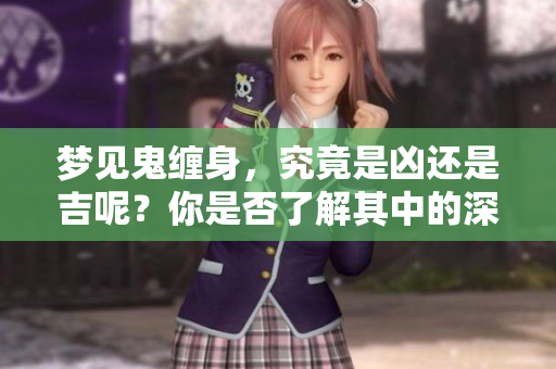 梦见鬼缠身，究竟是凶还是吉呢？你是否了解其中的深意？