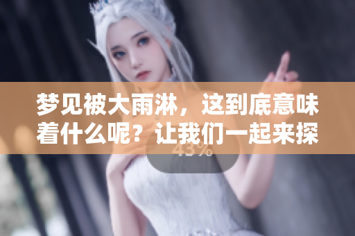 梦见被大雨淋，这到底意味着什么呢？让我们一起来探讨一下吧！