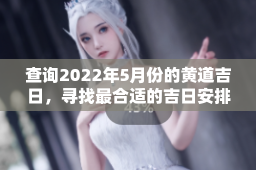 查询2022年5月份的黄道吉日，寻找最合适的吉日安排你的重要事项