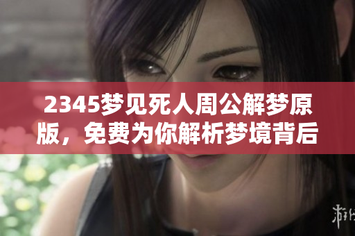2345梦见死人周公解梦原版，免费为你解析梦境背后的深意