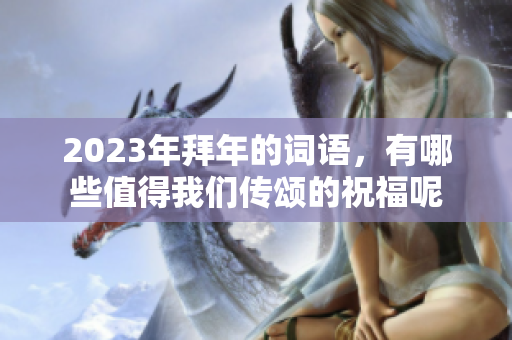 2023年拜年的词语，有哪些值得我们传颂的祝福呢