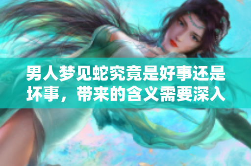 男人梦见蛇究竟是好事还是坏事，带来的含义需要深入探讨。