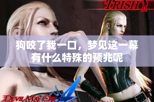 狗咬了我一口，梦见这一幕有什么特殊的预兆呢