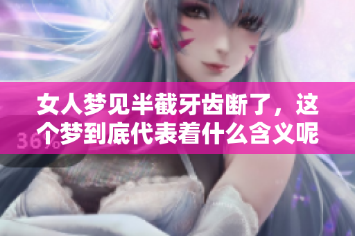 女人梦见半截牙齿断了，这个梦到底代表着什么含义呢