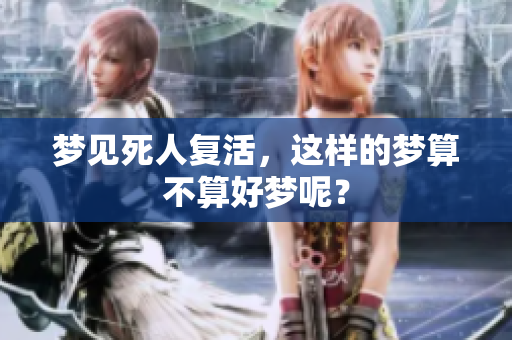梦见死人复活，这样的梦算不算好梦呢？