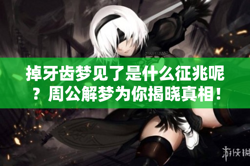 掉牙齿梦见了是什么征兆呢？周公解梦为你揭晓真相！