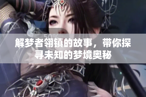 解梦者翎镇的故事，带你探寻未知的梦境奥秘