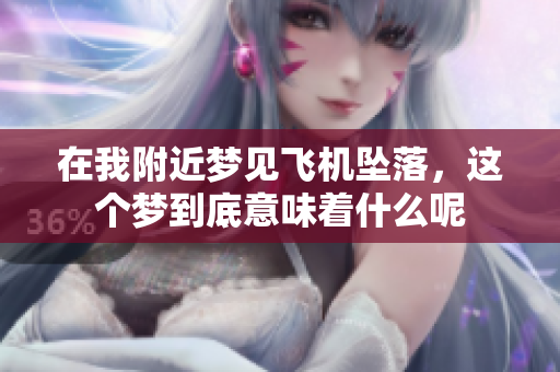 在我附近梦见飞机坠落，这个梦到底意味着什么呢