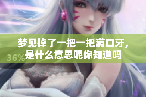 梦见掉了一把一把满口牙，是什么意思呢你知道吗
