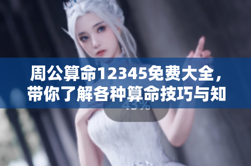 周公算命12345免费大全，带你了解各种算命技巧与知识