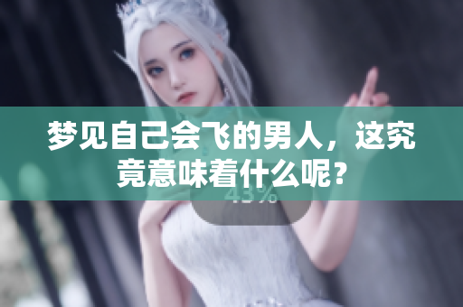 梦见自己会飞的男人，这究竟意味着什么呢？