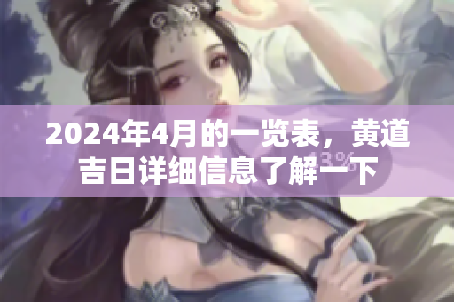 2024年4月的一览表，黄道吉日详细信息了解一下