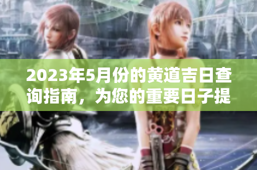 2023年5月份的黄道吉日查询指南，为您的重要日子提供最佳选择