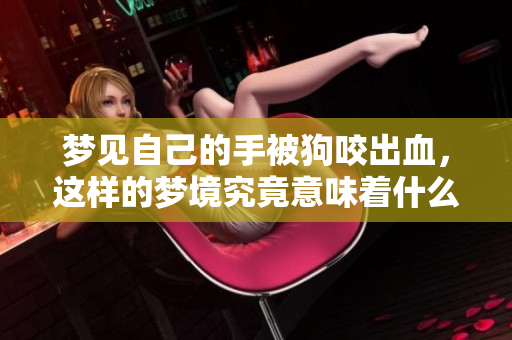梦见自己的手被狗咬出血，这样的梦境究竟意味着什么呢