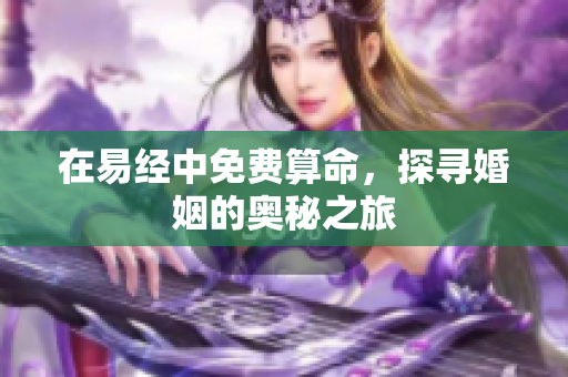 在易经中免费算命，探寻婚姻的奥秘之旅
