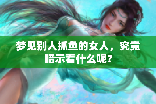梦见别人抓鱼的女人，究竟暗示着什么呢？
