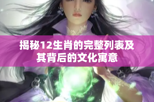 揭秘12生肖的完整列表及其背后的文化寓意