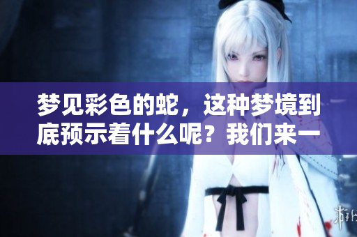 梦见彩色的蛇，这种梦境到底预示着什么呢？我们来一起探讨一下。