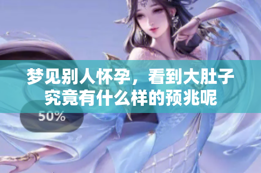 梦见别人怀孕，看到大肚子究竟有什么样的预兆呢
