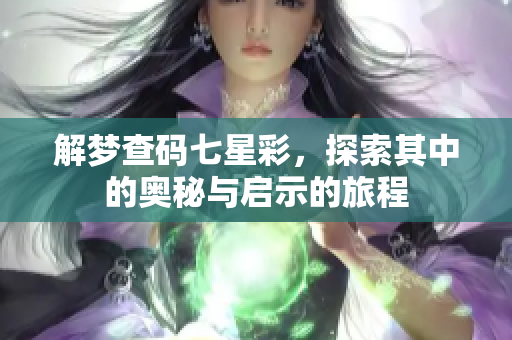 解梦查码七星彩，探索其中的奥秘与启示的旅程