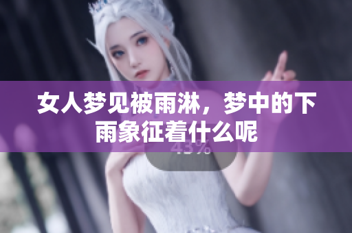 女人梦见被雨淋，梦中的下雨象征着什么呢