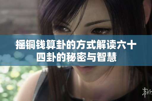 摇铜钱算卦的方式解读六十四卦的秘密与智慧