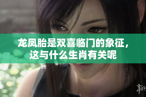 龙凤胎是双喜临门的象征，这与什么生肖有关呢