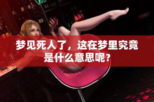 梦见死人了，这在梦里究竟是什么意思呢？