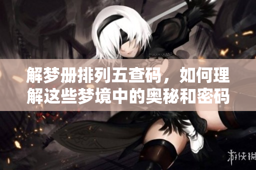 解梦册***查码，如何理解这些梦境中的奥秘和密码