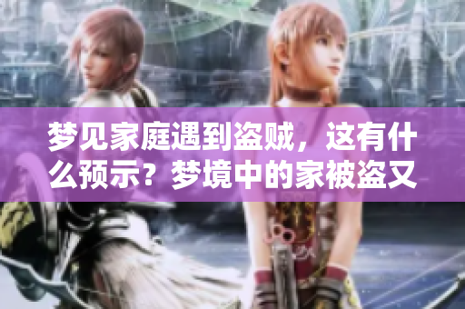 梦见家庭遇到盗贼，这有什么预示？梦境中的家被盗又意味着什么呢？