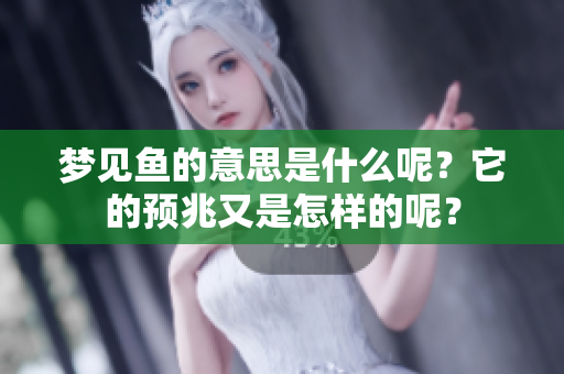 梦见鱼的意思是什么呢？它的预兆又是怎样的呢？