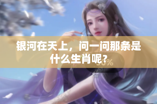 银河在天上，问一问那条是什么生肖呢？