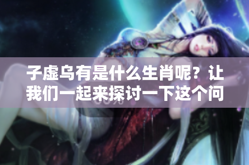 子虚乌有是什么生肖呢？让我们一起来探讨一下这个问题。