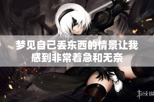 梦见自己丢东西的情景让我感到非常着急和无奈