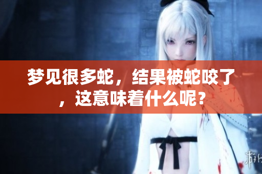 梦见很多蛇，结果被蛇咬了，这意味着什么呢？