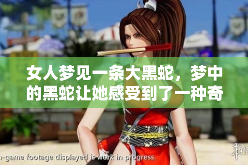 女人梦见一条大黑蛇，梦中的黑蛇让她感受到了一种奇妙的氛围。