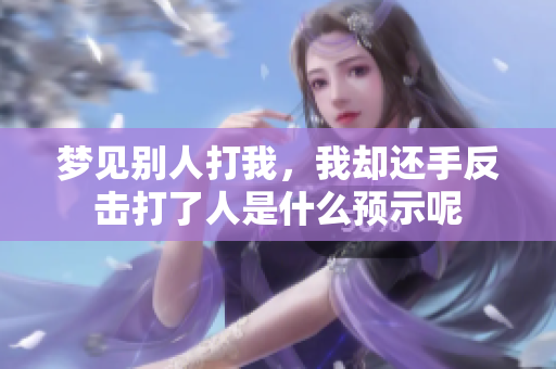 梦见别人打我，我却还手反击打了人是什么预示呢