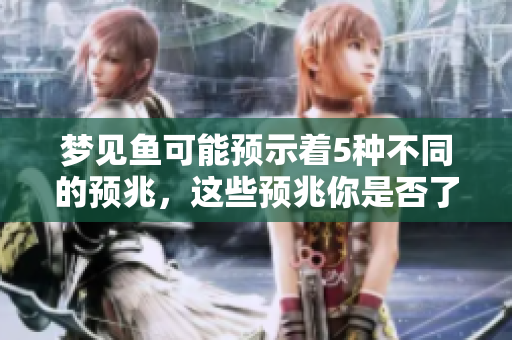梦见鱼可能预示着5种不同的预兆，这些预兆你是否了解呢
