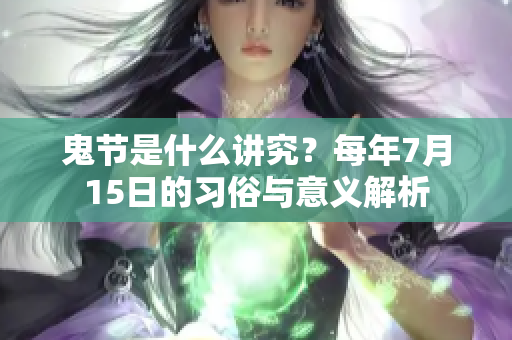 鬼节是什么讲究？每年7月15日的习俗与意义解析