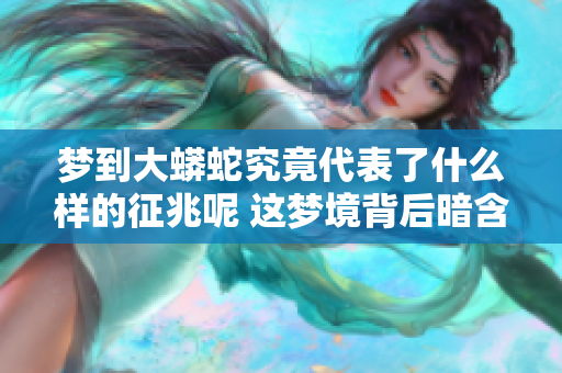 梦到大蟒蛇究竟代表了什么样的征兆呢 这梦境背后暗含了哪些含义