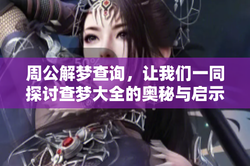 周公解梦查询，让我们一同探讨查梦大全的奥秘与启示