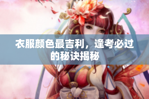 衣服颜色最吉利，逢考必过的秘诀揭秘