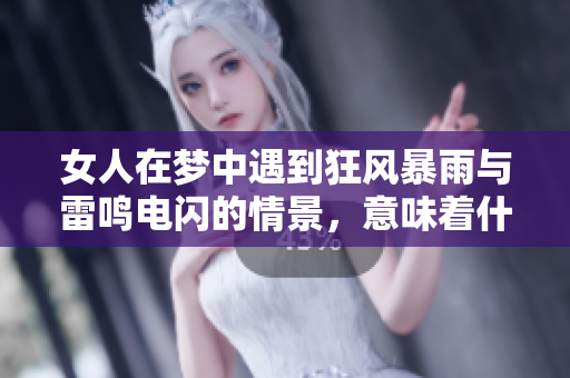 女人在梦中遇到狂风暴雨与雷鸣电闪的情景，意味着什么呢