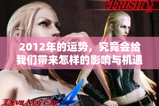 2012年的运势，究竟会给我们带来怎样的影响与机遇呢