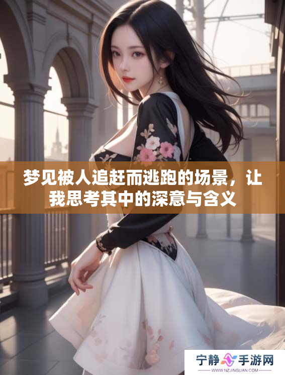 梦见被人追赶而逃跑的场景，让我思考其中的深意与含义
