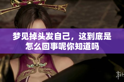 梦见掉头发自己，这到底是怎么回事呢你知道吗