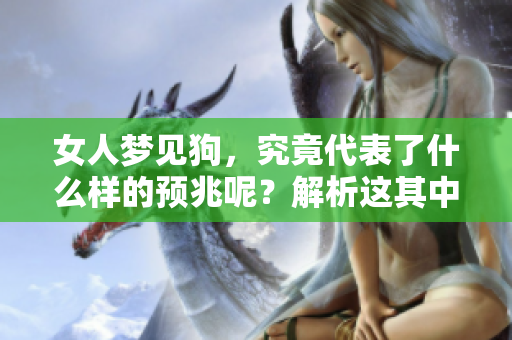 女人梦见狗，究竟代表了什么样的预兆呢？解析这其中的深意与象征。